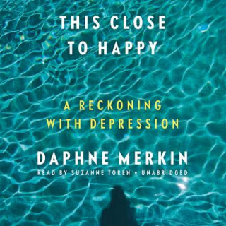 Audio This Close to Happy: A Reckoning with Depression Daphne Merkin