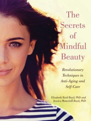 Книга The Secrets of Mindful Beauty: Revolutionary Techniques in Anti-Aging and Self-Care Elizabeth Reid Boyd