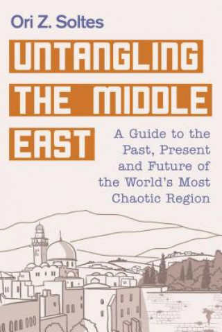 Knjiga Untangling the Middle East: A Guide to the Past, Present, and Future of the World's Most Chaotic Region Ori Z. Soltes