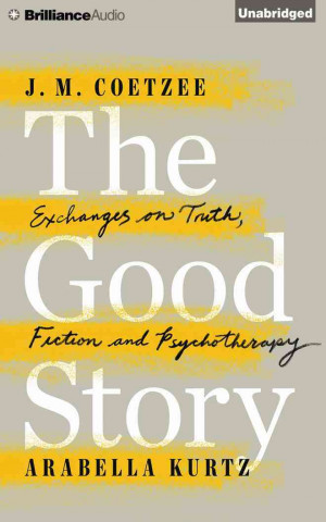 Audio The Good Story: Exchanges on Truth, Fiction and Psychotherapy J. M. Coetzee