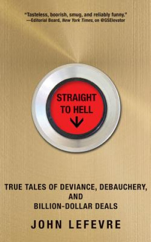 Hanganyagok Straight to Hell: True Tales of Deviance, Debauchery, and Billion-Dollar Deals John Lefevre