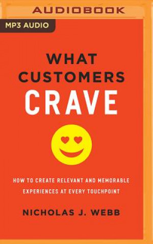 Digital What Customers Crave: How to Create Relevant and Memorable Experiences at Every Touchpoint Nicholas J. Webb