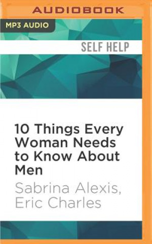Audio 10 Things Every Woman Needs to Know about Men: Understand His Mind and Capture His Heart Sabrina Alexis