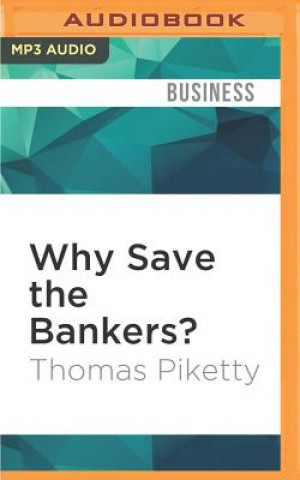 Digital Why Save the Bankers?: And Other Essays on Our Economic and Political Crisis Thomas Piketty