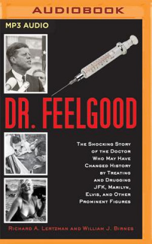 Digital Dr. Feelgood: The Shocking Story of the Doctor Who May Have Changed History by Treating and Drugging JFK, Marilyn, Elvis, and Other Richard A. Lertzman