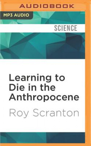Digital Learning to Die in the Anthropocene: Reflections on the End of a Civilization Roy Scranton