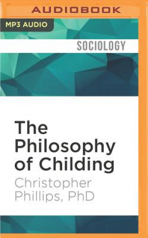 Digital The Philosophy of Childing: Unlocking Creativity, Curiosity, and Reason Through the Wisdom of Our Youngest Christopher Phillips