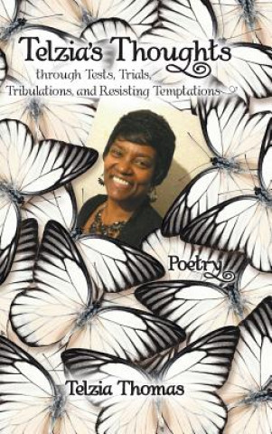 Knjiga Telzia's Thoughts through Tests, Trials, Tribulations, and Resisting Temptations Telzia Thomas