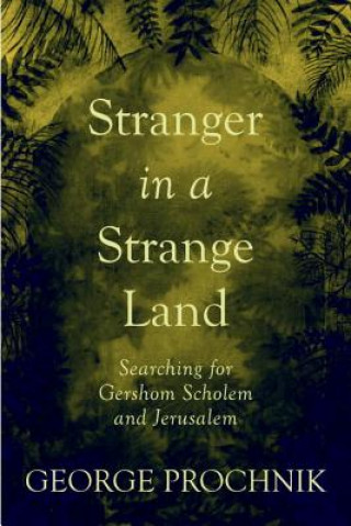 Knjiga Stranger in a Strange Land: Searching for Gershom Scholem in Jerusalem George Prochnik