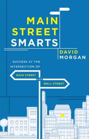 Knjiga Main Street Smarts: Success at the Intersection of Main Street and Wall Street David Morgan