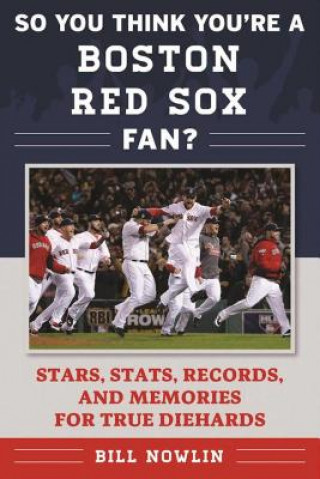 Libro So You Think You're a Boston Red Sox Fan?: Stars, Stats, Records, and Memories for True Diehards Bill Nowlin