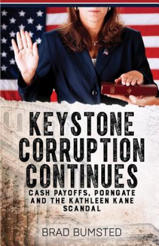 Książka Keystone Corruption Continues: Cash Payoffs, Porngate and the Kathleen Kane Scandal Brad Bumsted