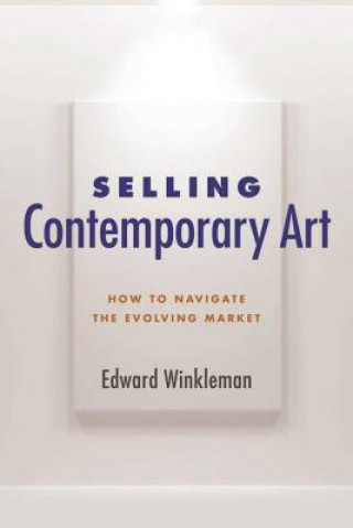 Könyv Selling Contemporary Art: How to Navigate the Evolving Market Edward Winkleman