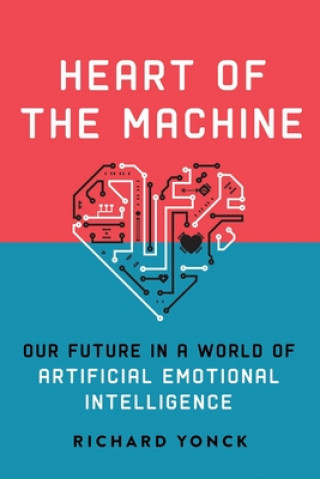 Könyv Heart of the Machine: Our Future in a World of Artificial Emotional Intelligence Richard Yonck
