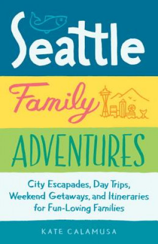 Könyv Seattle Family Adventures: City Escapades, Day Trips, Weekend Getaways, and Itineraries for Fun-Loving Families Kate Calamusa