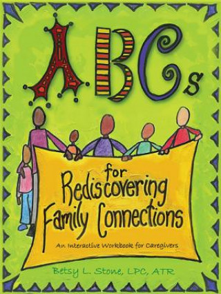 Carte ABCs for Rediscovering Family Connections: An Interactive Workbook for Caregivers Betsy L. Stone