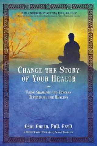 Carte Change the Story of Your Health: Using Shamanic and Jungian Techniques for Healing Carl Greer