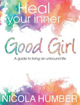 Kniha Heal Your Inner Good Girl. A guide to living an unbound life. Nicola Humber