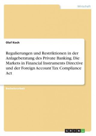 Buch Regulierungen und Restriktionen in der Anlageberatung des Private Banking. Die Markets in Financial Instruments Directive und der Foreign Account Tax Olaf Koch