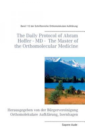 Carte Daily Protocol of Dr. med. Abram Hoffer, The Master of the Orthomolecular Medicine Volker H. Schendel