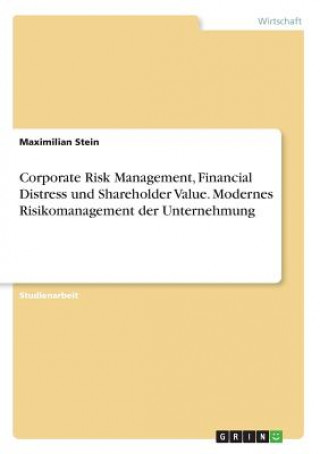 Könyv Corporate Risk Management, Financial Distress und Shareholder Value. Modernes Risikomanagement der Unternehmung Maximilian Stein