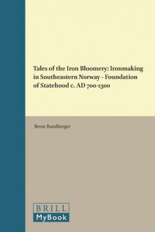 Könyv Tales of the Iron Bloomery: Ironmaking in Southeastern Norway - Foundation of Statehood C. Ad 700-1300 Bernt Rundberget