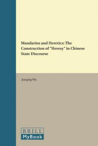 Könyv Mandarins and Heretics: The Construction of "Heresy" in Chinese State Discourse Junqing Wu