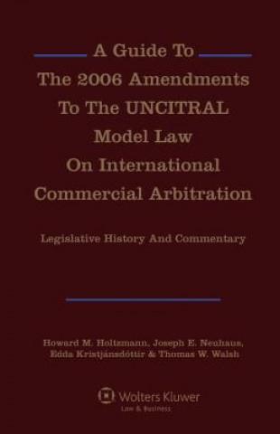 Kniha A Guide to the 2006 Amendments to the Uncitral Model Law on International Commercial Arbitration: Legislative History and Commentary Howard M. Holtzmann