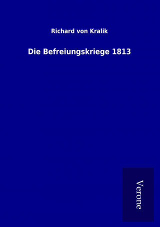 Könyv Die Befreiungskriege 1813 Richard von Kralik