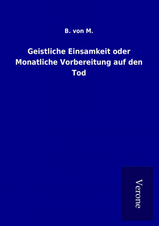 Książka Geistliche Einsamkeit oder Monatliche Vorbereitung auf den Tod B. von M.