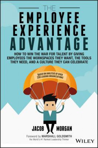 Книга Employee Experience Advantage - How to Win the War for Talent by Giving Employees the Workspaces they Want, the Tools they Need, and a Culture They Jacob Morgan