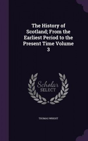 Kniha History of Scotland; From the Earliest Period to the Present Time Volume 3 Fellow Thomas (Brookings Institution) Wright