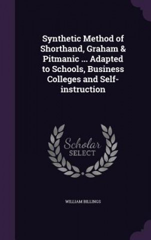 Carte Synthetic Method of Shorthand, Graham & Pitmanic ... Adapted to Schools, Business Colleges and Self-Instruction William Billings