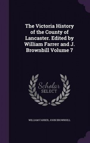 Buch Victoria History of the County of Lancaster. Edited by William Farrer and J. Brownbill Volume 7 William Farrer