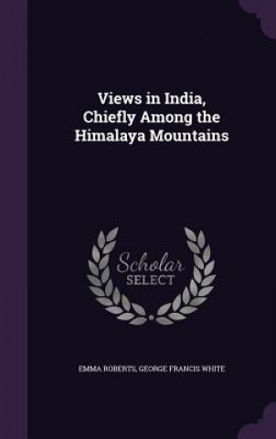 Carte Views in India, Chiefly Among the Himalaya Mountains Emma (Liverpool John Moores University) Roberts