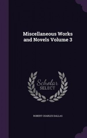 Carte Miscellaneous Works and Novels Volume 3 Robert Charles Dallas