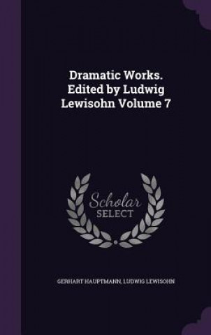 Carte Dramatic Works. Edited by Ludwig Lewisohn Volume 7 Gerhart Hauptmann