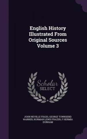 Kniha English History Illustrated from Original Sources Volume 3 John Neville Figgis