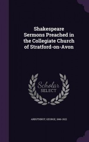 Kniha Shakespeare Sermons Preached in the Collegiate Church of Stratford-On-Avon George Arbuthnot