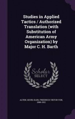 Carte Studies in Applied Tactics / Authorized Translation (with Substitution of American Army Organization) by Major C. H. Barth 