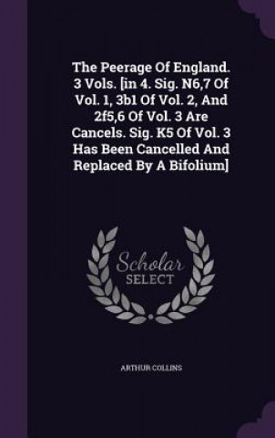 Книга Peerage of England. 3 Vols. [In 4. Sig. N6,7 of Vol. 1, 3b1 of Vol. 2, and 2f5,6 of Vol. 3 Are Cancels. Sig. K5 of Vol. 3 Has Been Cancelled and Repla Arthur Collins