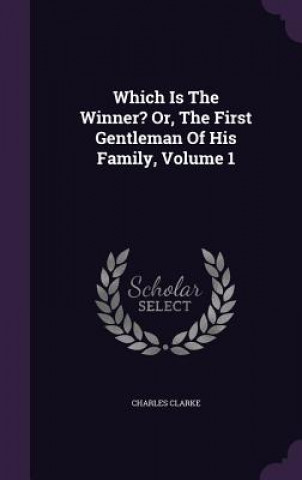 Carte Which Is the Winner? Or, the First Gentleman of His Family, Volume 1 Clarke