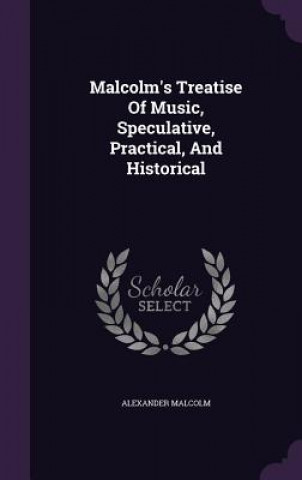 Kniha Malcolm's Treatise of Music, Speculative, Practical, and Historical Alexander Malcolm