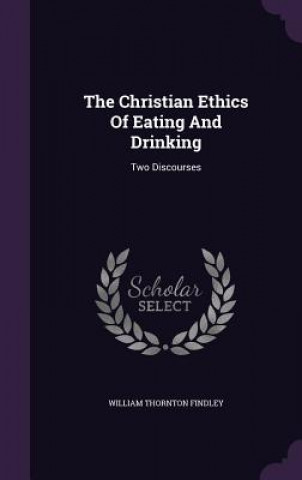 Kniha Christian Ethics of Eating and Drinking William Thornton Findley