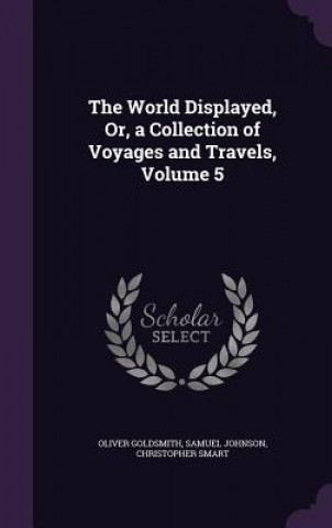 Kniha World Displayed, Or, a Collection of Voyages and Travels, Volume 5 Oliver Goldsmith