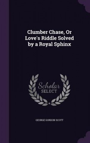 Buch Clumber Chase, or Love's Riddle Solved by a Royal Sphinx George Gordon Scott