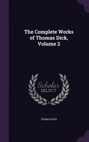 Könyv Complete Works of Thomas Dick, Volume 2 Dick