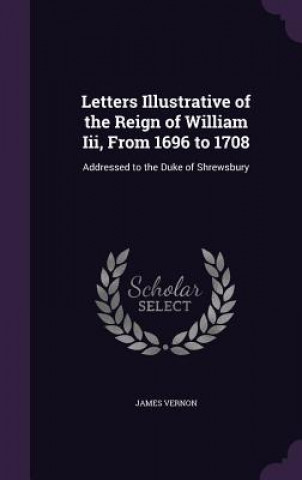 Book Letters Illustrative of the Reign of William III, from 1696 to 1708 Vernon