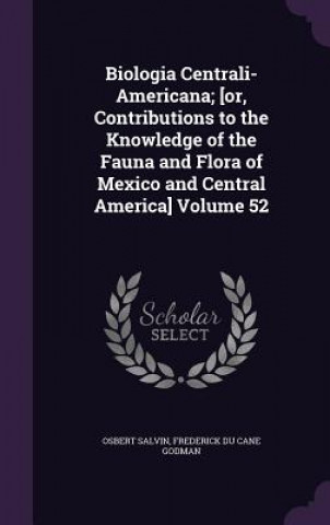 Książka Biologia Centrali-Americana; [Or, Contributions to the Knowledge of the Fauna and Flora of Mexico and Central America] Volume 52 Osbert Salvin