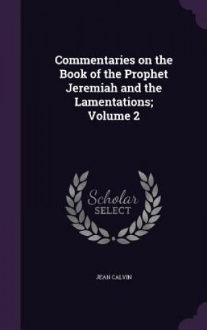 Carte Commentaries on the Book of the Prophet Jeremiah and the Lamentations; Volume 2 Jean Calvin
